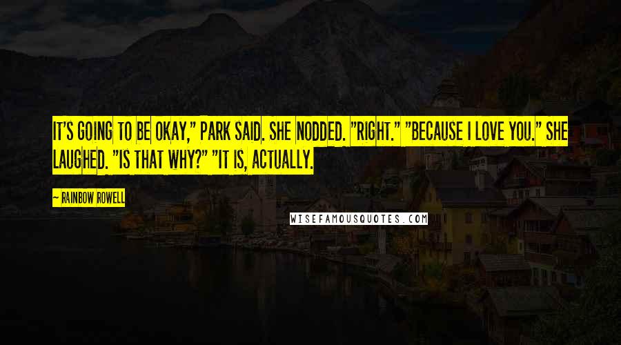 Rainbow Rowell Quotes: It's going to be okay," Park said. She nodded. "Right." "Because I love you." She laughed. "Is that why?" "It is, actually.