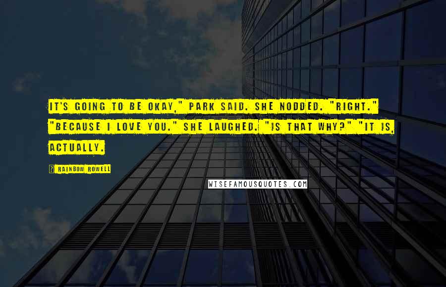 Rainbow Rowell Quotes: It's going to be okay," Park said. She nodded. "Right." "Because I love you." She laughed. "Is that why?" "It is, actually.
