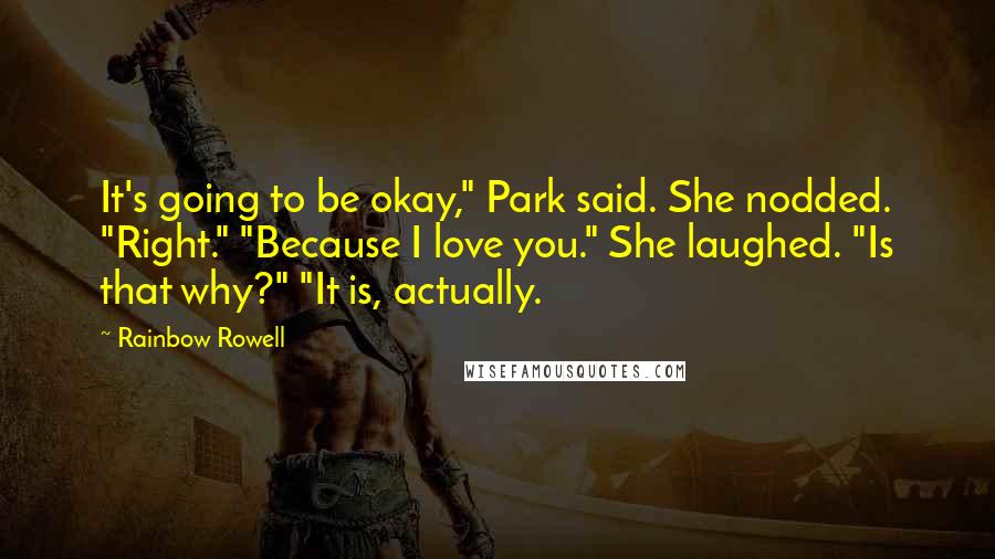 Rainbow Rowell Quotes: It's going to be okay," Park said. She nodded. "Right." "Because I love you." She laughed. "Is that why?" "It is, actually.