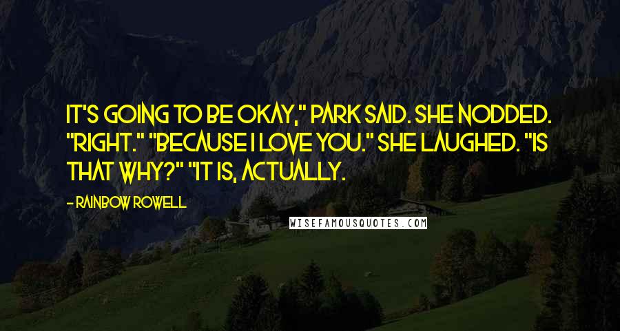 Rainbow Rowell Quotes: It's going to be okay," Park said. She nodded. "Right." "Because I love you." She laughed. "Is that why?" "It is, actually.