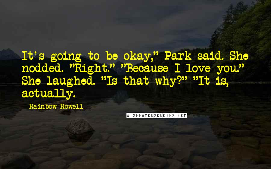 Rainbow Rowell Quotes: It's going to be okay," Park said. She nodded. "Right." "Because I love you." She laughed. "Is that why?" "It is, actually.