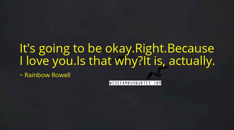 Rainbow Rowell Quotes: It's going to be okay.Right.Because I love you.Is that why?It is, actually.