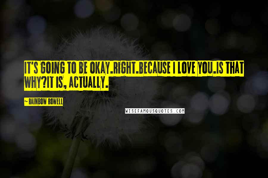 Rainbow Rowell Quotes: It's going to be okay.Right.Because I love you.Is that why?It is, actually.