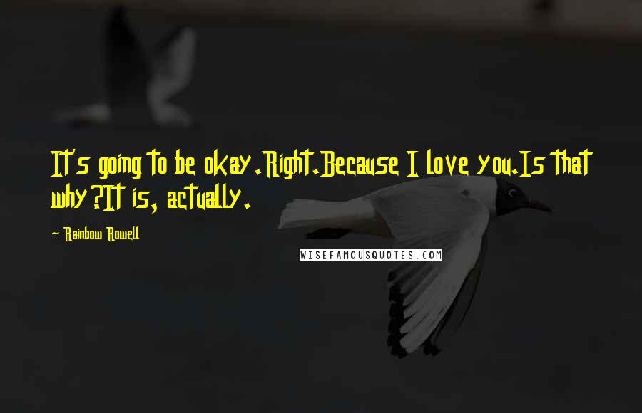 Rainbow Rowell Quotes: It's going to be okay.Right.Because I love you.Is that why?It is, actually.