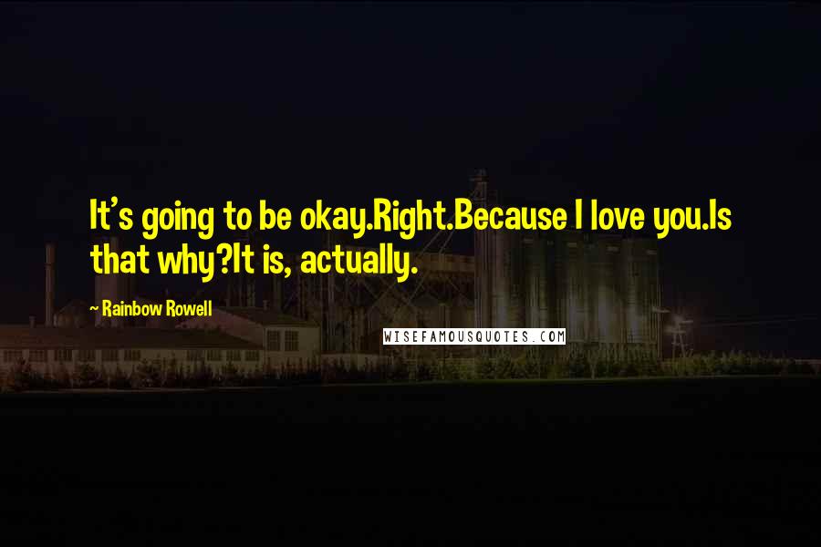 Rainbow Rowell Quotes: It's going to be okay.Right.Because I love you.Is that why?It is, actually.