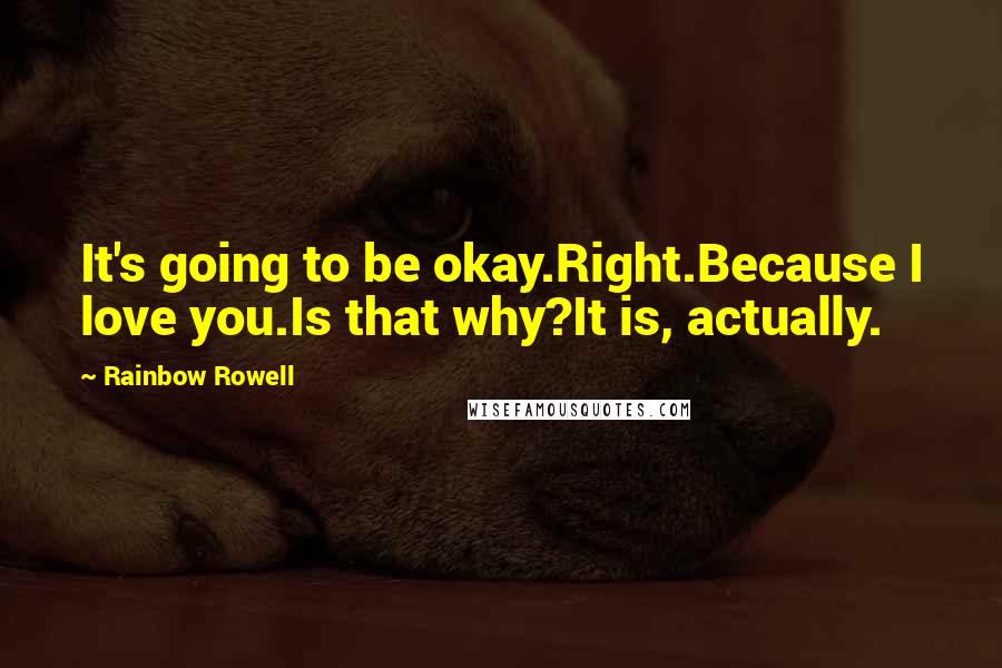 Rainbow Rowell Quotes: It's going to be okay.Right.Because I love you.Is that why?It is, actually.