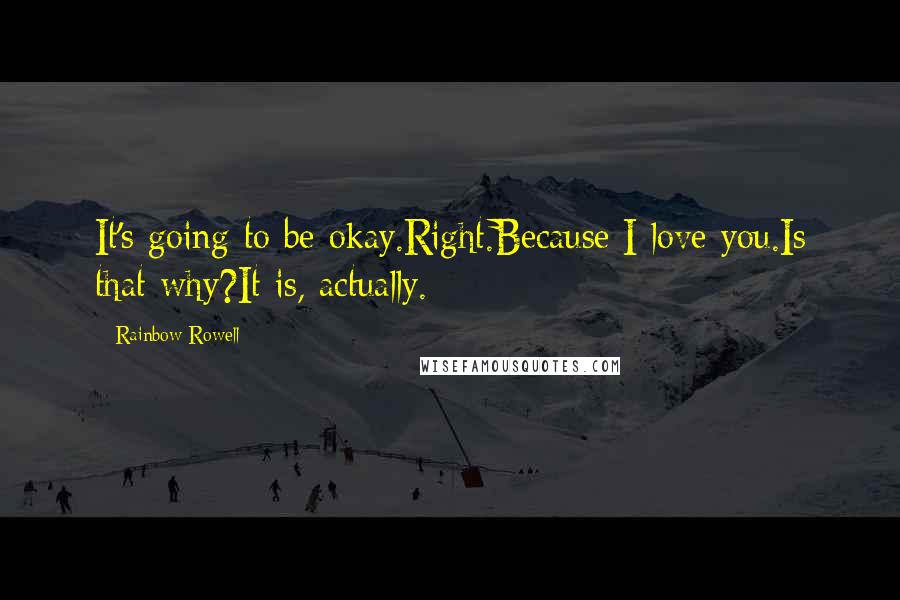 Rainbow Rowell Quotes: It's going to be okay.Right.Because I love you.Is that why?It is, actually.