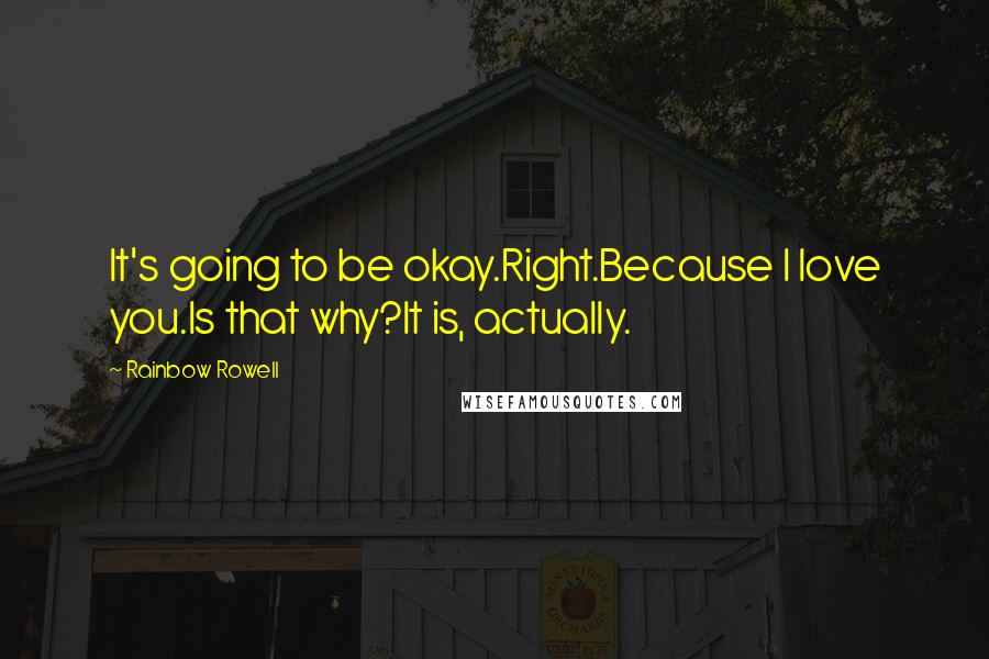 Rainbow Rowell Quotes: It's going to be okay.Right.Because I love you.Is that why?It is, actually.