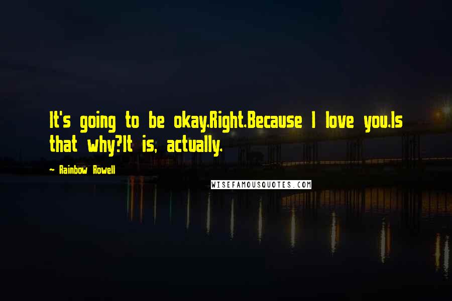 Rainbow Rowell Quotes: It's going to be okay.Right.Because I love you.Is that why?It is, actually.