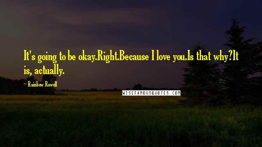 Rainbow Rowell Quotes: It's going to be okay.Right.Because I love you.Is that why?It is, actually.