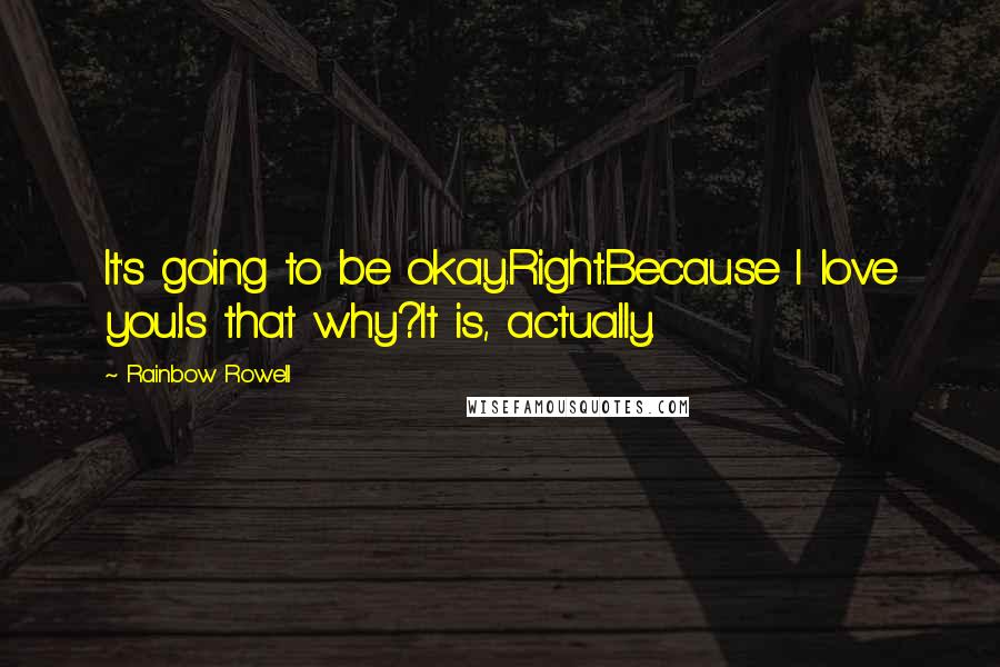 Rainbow Rowell Quotes: It's going to be okay.Right.Because I love you.Is that why?It is, actually.