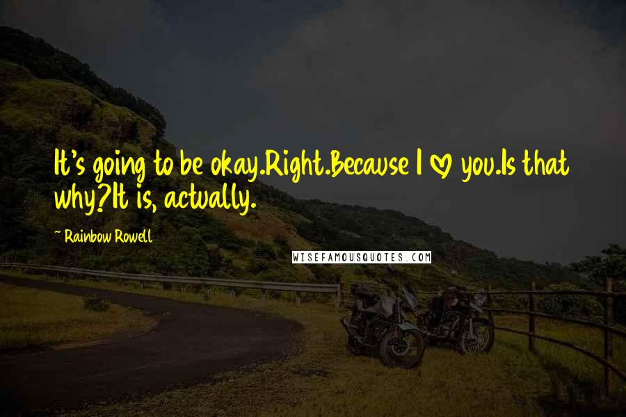 Rainbow Rowell Quotes: It's going to be okay.Right.Because I love you.Is that why?It is, actually.