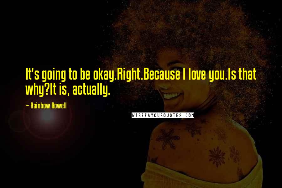 Rainbow Rowell Quotes: It's going to be okay.Right.Because I love you.Is that why?It is, actually.