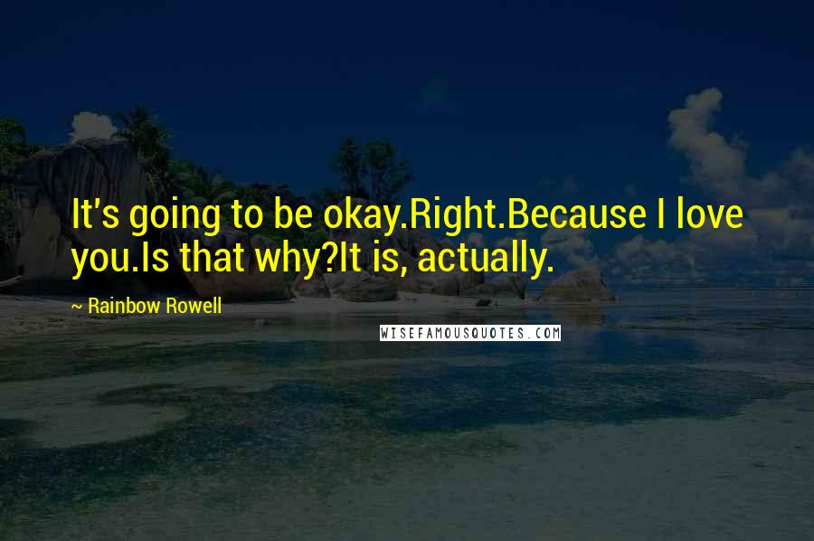 Rainbow Rowell Quotes: It's going to be okay.Right.Because I love you.Is that why?It is, actually.