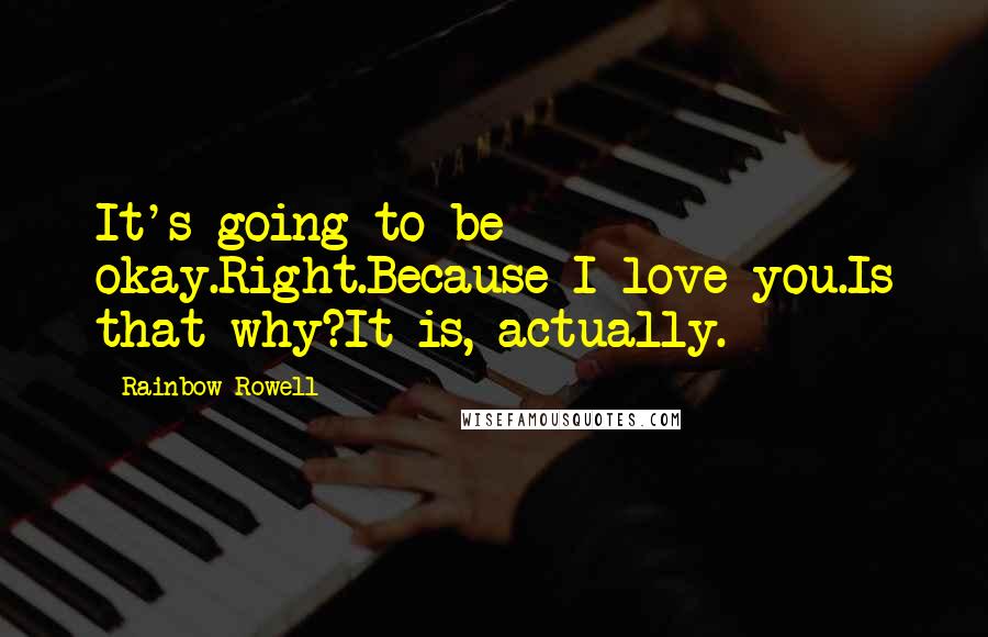 Rainbow Rowell Quotes: It's going to be okay.Right.Because I love you.Is that why?It is, actually.