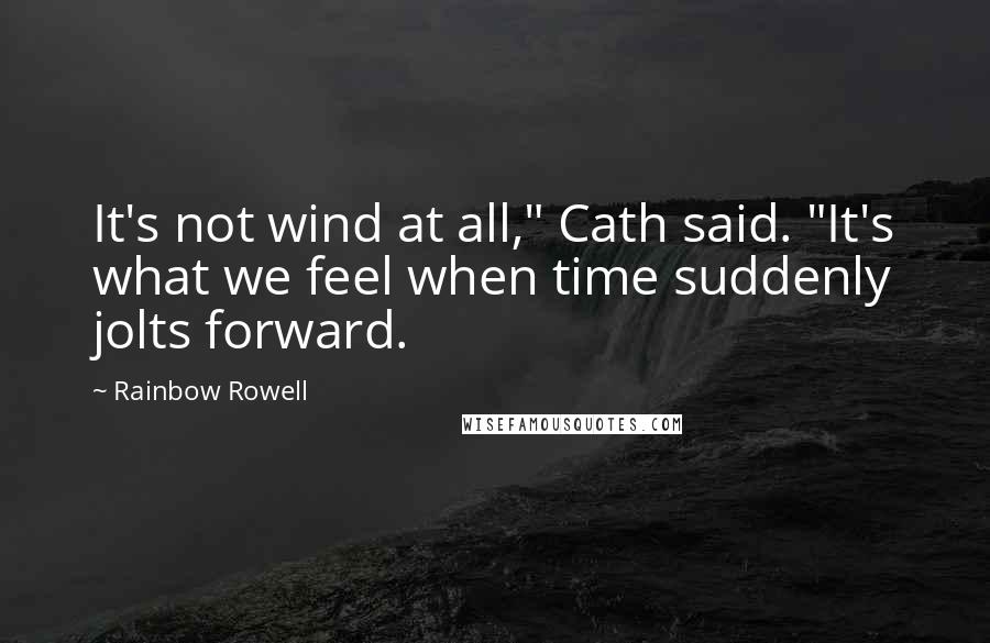 Rainbow Rowell Quotes: It's not wind at all," Cath said. "It's what we feel when time suddenly jolts forward.