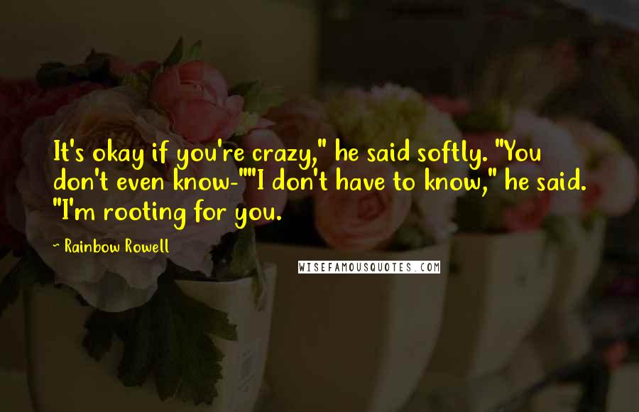 Rainbow Rowell Quotes: It's okay if you're crazy," he said softly. "You don't even know-""I don't have to know," he said. "I'm rooting for you.