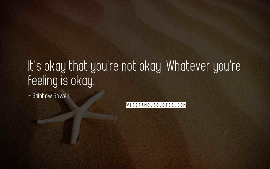 Rainbow Rowell Quotes: It's okay that you're not okay. Whatever you're feeling is okay.