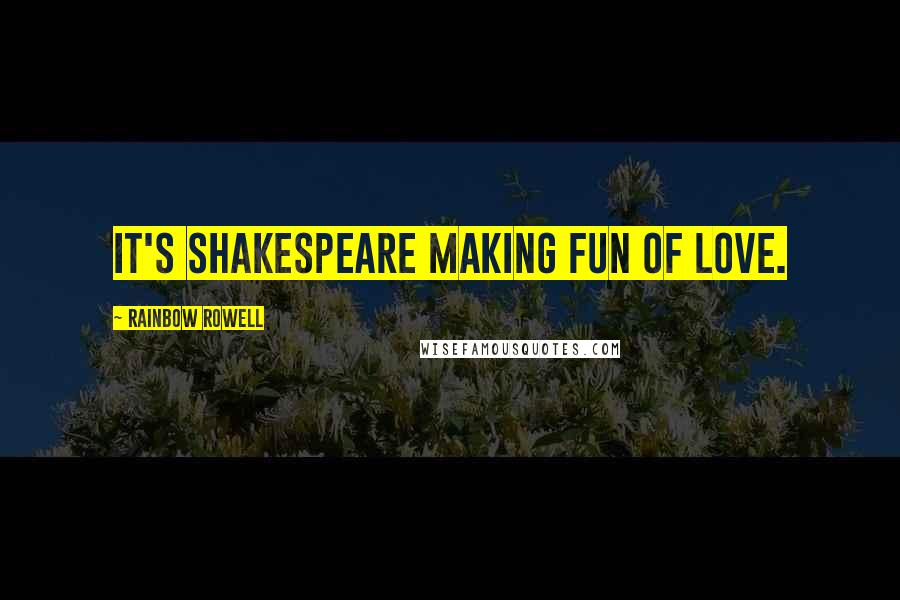 Rainbow Rowell Quotes: It's Shakespeare making fun of love.