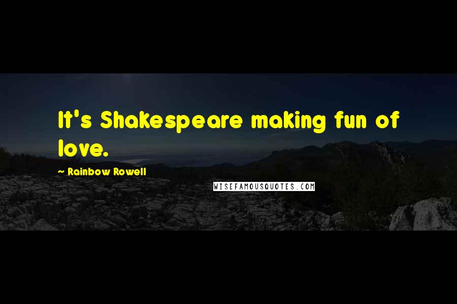Rainbow Rowell Quotes: It's Shakespeare making fun of love.