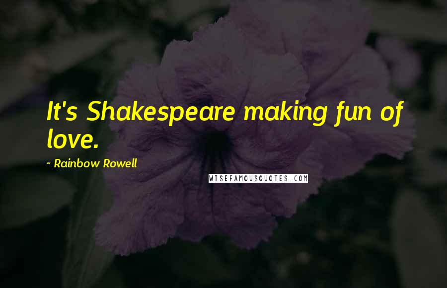 Rainbow Rowell Quotes: It's Shakespeare making fun of love.