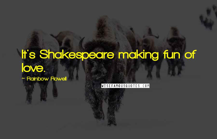 Rainbow Rowell Quotes: It's Shakespeare making fun of love.