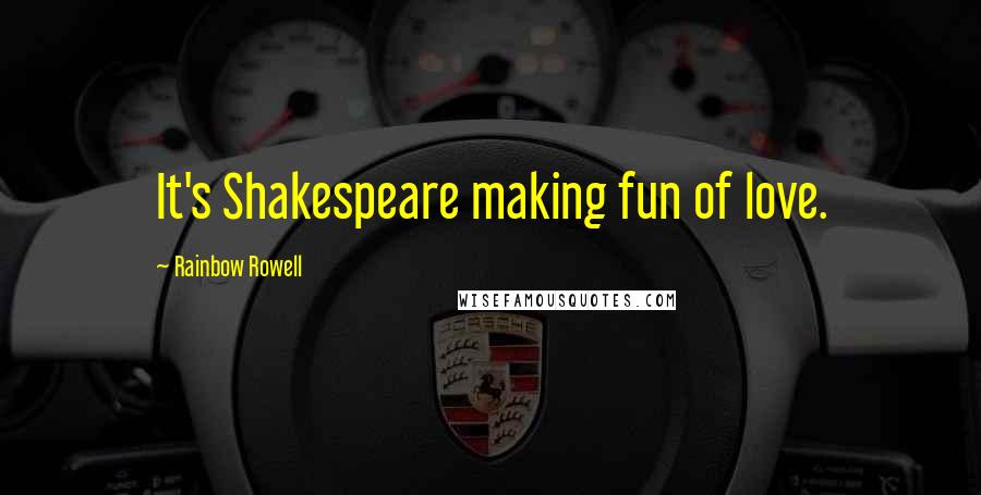 Rainbow Rowell Quotes: It's Shakespeare making fun of love.