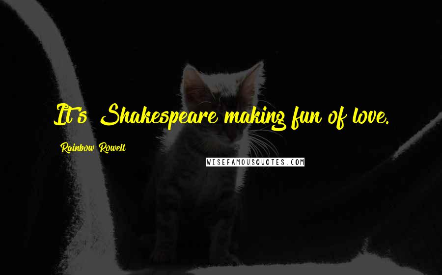 Rainbow Rowell Quotes: It's Shakespeare making fun of love.