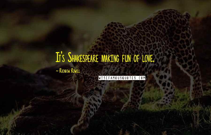 Rainbow Rowell Quotes: It's Shakespeare making fun of love.