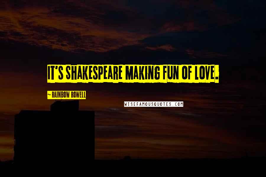 Rainbow Rowell Quotes: It's Shakespeare making fun of love.