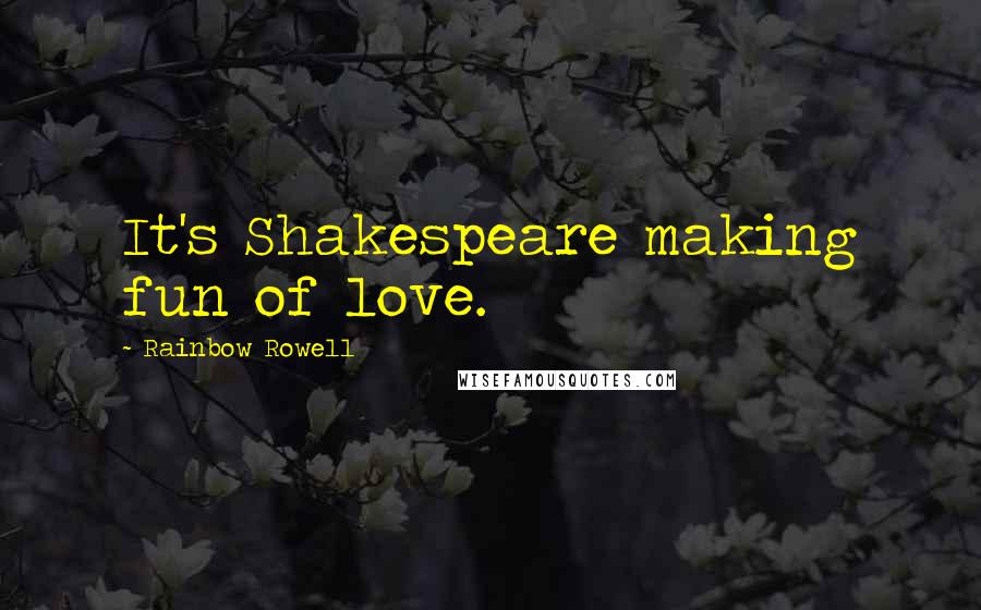 Rainbow Rowell Quotes: It's Shakespeare making fun of love.