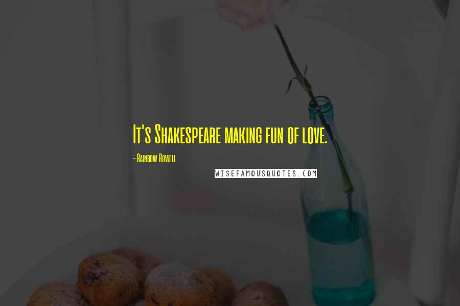 Rainbow Rowell Quotes: It's Shakespeare making fun of love.