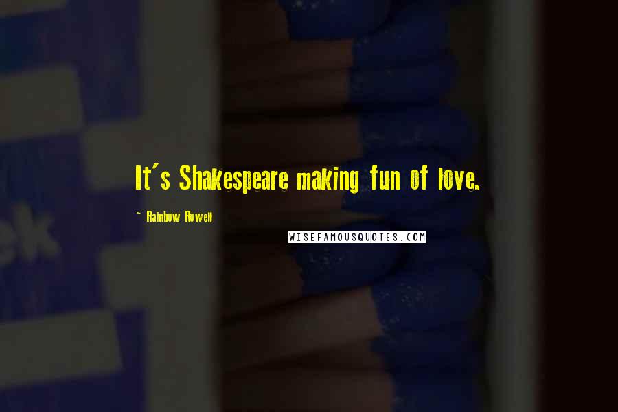 Rainbow Rowell Quotes: It's Shakespeare making fun of love.