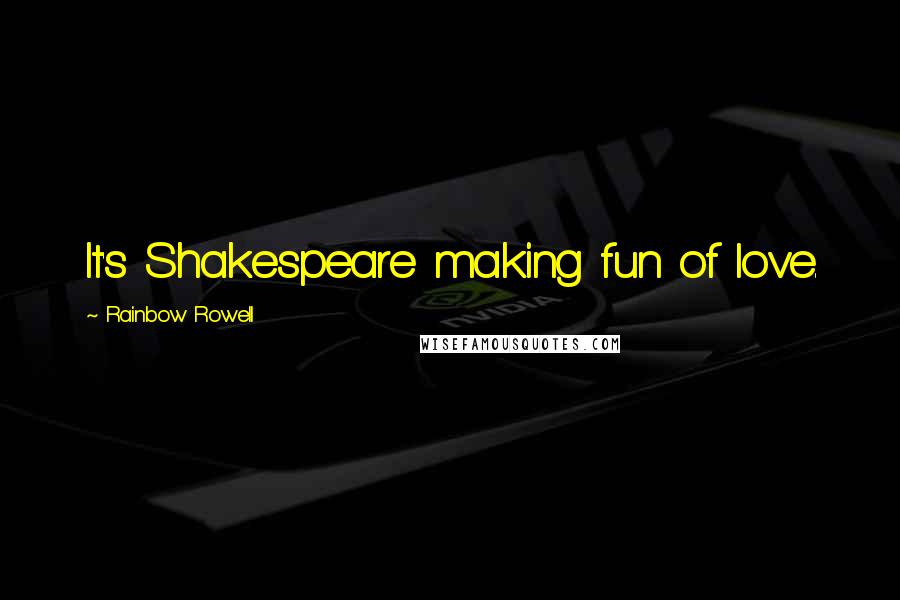 Rainbow Rowell Quotes: It's Shakespeare making fun of love.