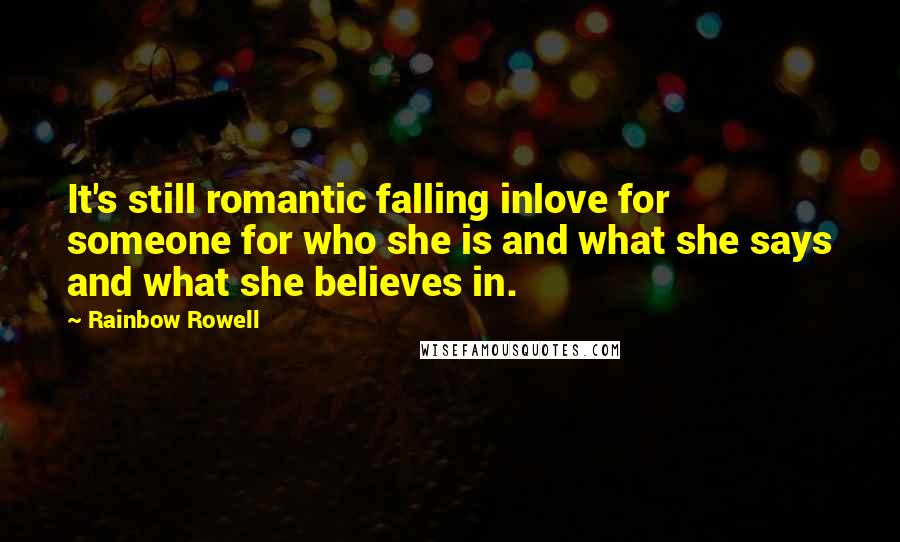 Rainbow Rowell Quotes: It's still romantic falling inlove for someone for who she is and what she says and what she believes in.