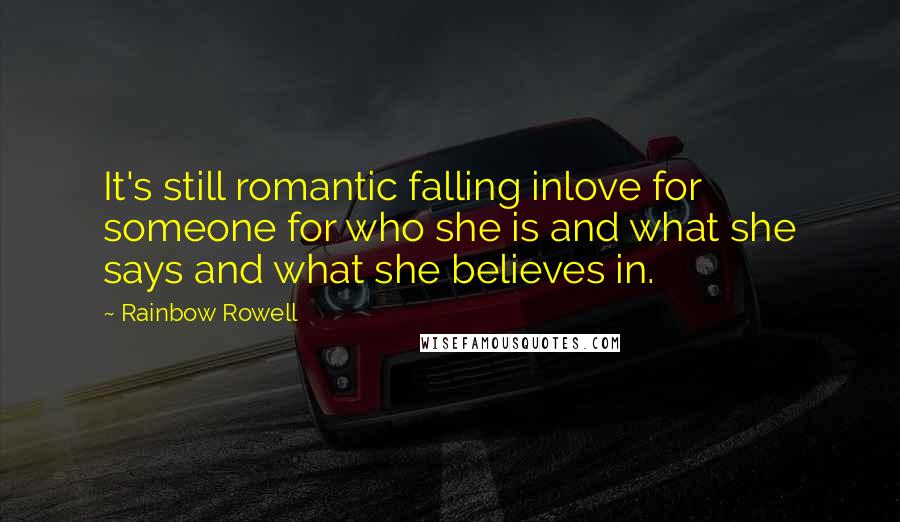 Rainbow Rowell Quotes: It's still romantic falling inlove for someone for who she is and what she says and what she believes in.