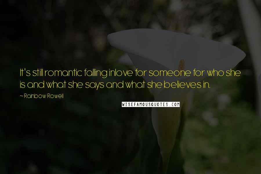 Rainbow Rowell Quotes: It's still romantic falling inlove for someone for who she is and what she says and what she believes in.