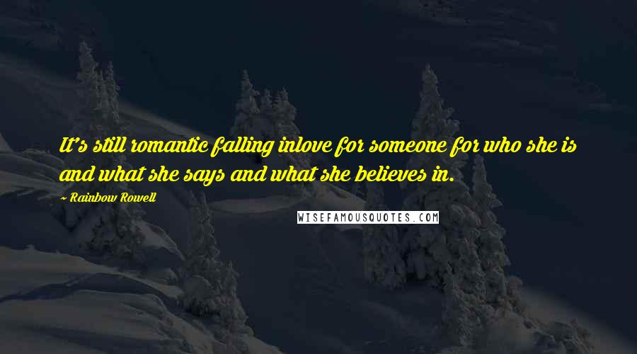 Rainbow Rowell Quotes: It's still romantic falling inlove for someone for who she is and what she says and what she believes in.