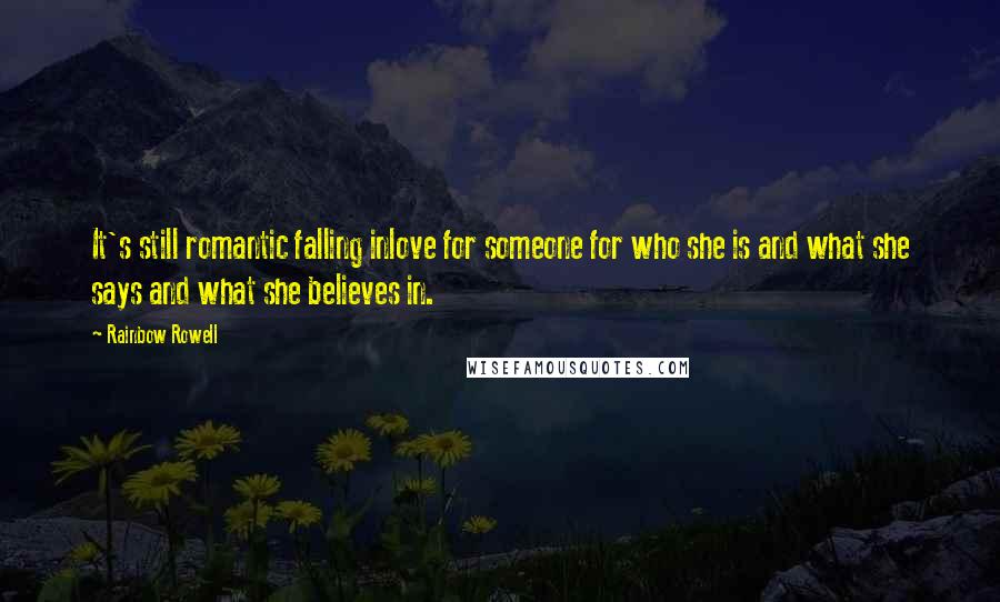 Rainbow Rowell Quotes: It's still romantic falling inlove for someone for who she is and what she says and what she believes in.