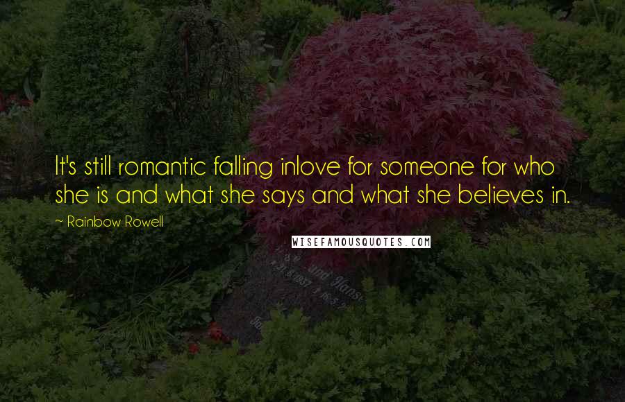 Rainbow Rowell Quotes: It's still romantic falling inlove for someone for who she is and what she says and what she believes in.