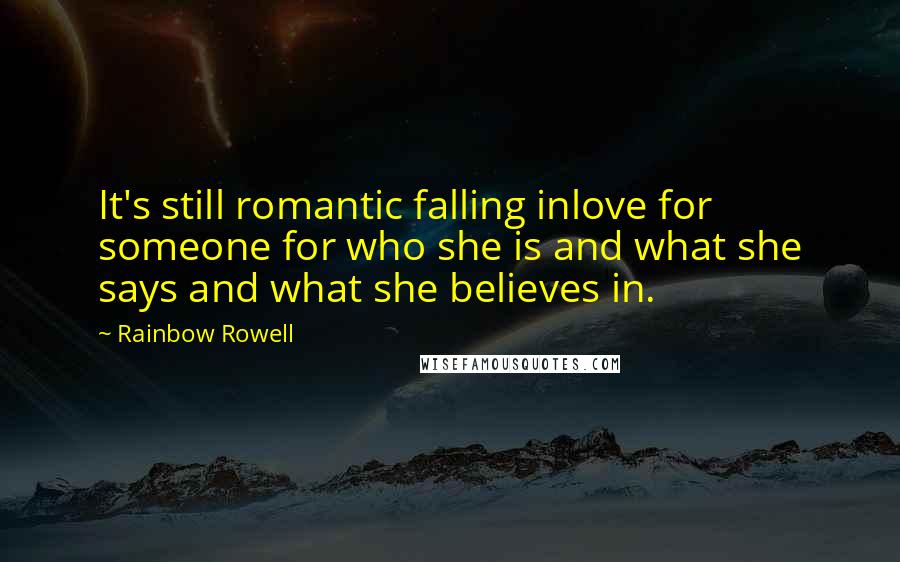 Rainbow Rowell Quotes: It's still romantic falling inlove for someone for who she is and what she says and what she believes in.