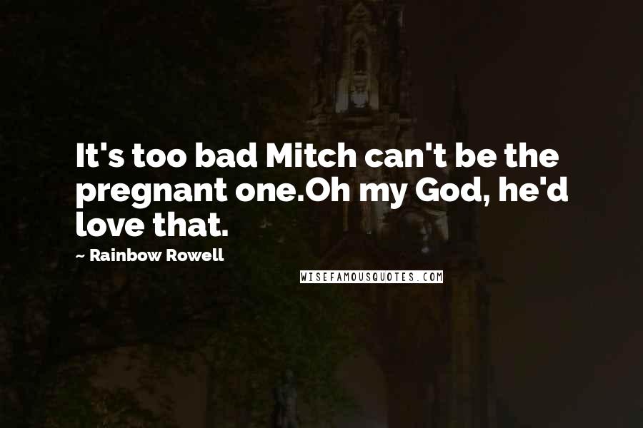 Rainbow Rowell Quotes: It's too bad Mitch can't be the pregnant one.Oh my God, he'd love that.