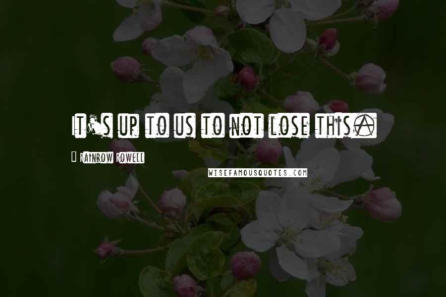 Rainbow Rowell Quotes: It's up to us to not lose this.