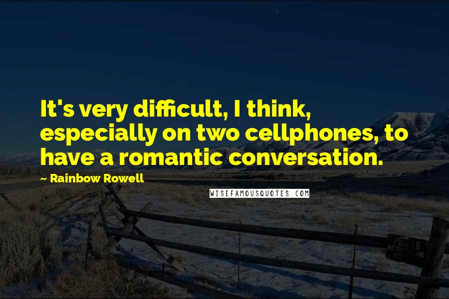 Rainbow Rowell Quotes: It's very difficult, I think, especially on two cellphones, to have a romantic conversation.