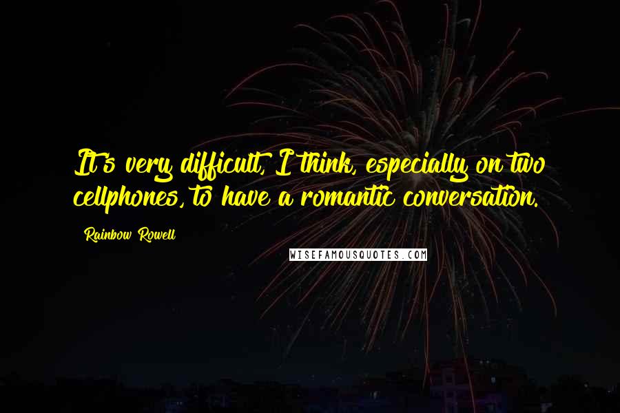 Rainbow Rowell Quotes: It's very difficult, I think, especially on two cellphones, to have a romantic conversation.