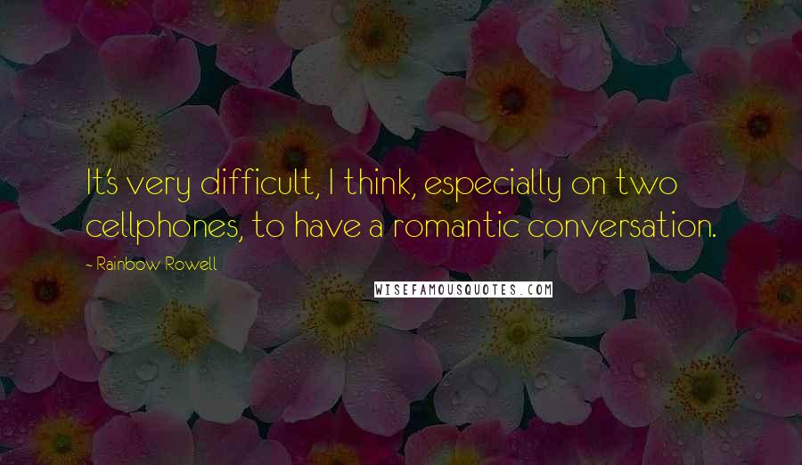 Rainbow Rowell Quotes: It's very difficult, I think, especially on two cellphones, to have a romantic conversation.