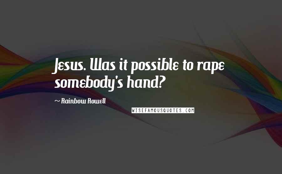 Rainbow Rowell Quotes: Jesus. Was it possible to rape somebody's hand?