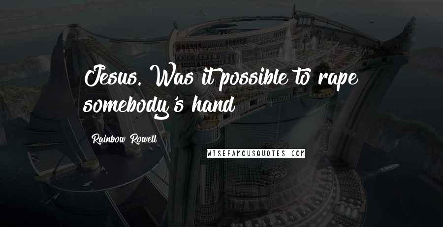 Rainbow Rowell Quotes: Jesus. Was it possible to rape somebody's hand?