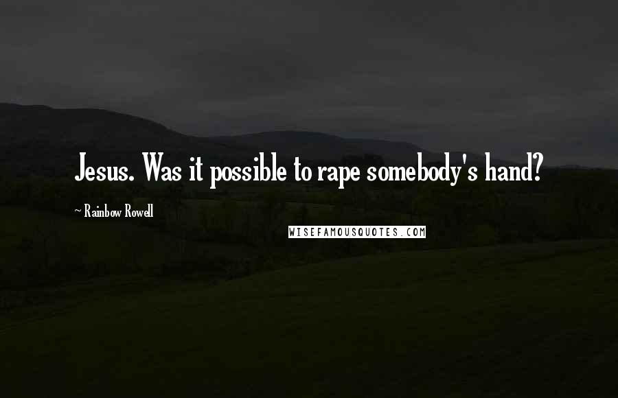 Rainbow Rowell Quotes: Jesus. Was it possible to rape somebody's hand?