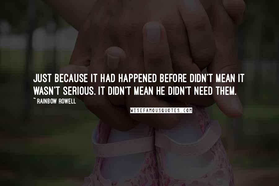 Rainbow Rowell Quotes: Just because it had happened before didn't mean it wasn't serious. It didn't mean he didn't need them.